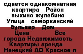 сдается однакомнатная квартира › Район ­ выхино-жулебино › Улица ­ саморканский бульвар › Дом ­ 12 › Цена ­ 35 000 - Все города Недвижимость » Квартиры аренда   . Ненецкий АО,Красное п.